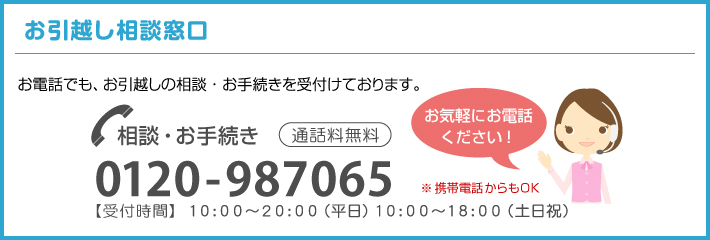 【お引越し相談窓口】電話受付：0120-987065　通話料無料【受付時間10時～20時（平日）10時～18時（土日祝）】